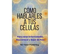Como hablarle a tus Células: Para Sanar enfermedades, Rejuvenecer y Bajar de Peso