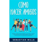 Cómo Hacer Amigos: Aprende A Sentirte Cómodo Hablando Con Los Demás Y