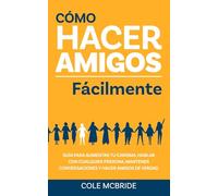 Cómo hacer amigos fácilmente: Guía para aumentar tu carisma, hablar con cualquier persona, mantener conversaciones y hacer amigos de verdad (Cole McBride Español)