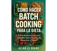 CÓMO HACER BATCH COOKING PARA LA DIETA: El Plan Perfecto para Comer Saludable Toda la Semana ¡Sin Renunciar al Sabor!: 8 (BATCH COOKING PARA TODA LA SEMANA)