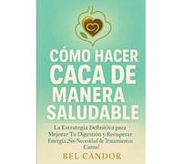 CÓMO HACER CACA DE MANERA SALUDABLE: La Estrategia Definitiva para Mejorar Tu Digestión y Recuperar Energía ¡Sin Necesidad de Tratamientos Caros!: 9 (como hacer caca !)