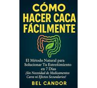 CÓMO HACER CACA FÁCILMENTE: El Método Natural para Solucionar Tu Estreñimiento en 7 Días ¡Sin Necesidad de Medicamentos Caros ni Efectos Secundarios!: 2 (como hacer caca !)