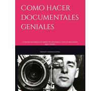 Como hacer documentales geniales: contar historias de impacto mundial con los recursos que tienes (Serie de la idea a la pantalla:creadores de contenido visual)