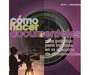 Cómo hacer documentales: Guía práctica para iniciarse en la creación de documentales (SIN COLECCION)
