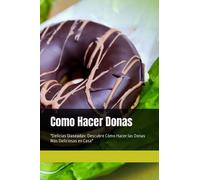Como Hacer Donas: "Delicias Glaseadas: Descubre Cómo Hacer las Donas Más Deliciosas en Casa"