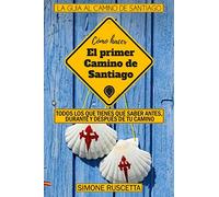 Como hacer el primer Camino de Santiago: Todo lo que debes saber para prepararte al Camino De La Vida