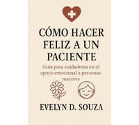 Cómo Hacer Feliz a un Paciente: Guía para cuidadoras en el apoyo emocional a personas mayores