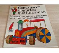 Cómo Hacer Juguetes Que Funcionan/ How to Make Toys That Work: Muchas Máquinas Y Aparatos Sencillos Con Movimiento/ Many Simple Machines and Devices With Movement