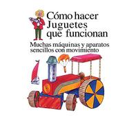 Como Hacer Juguetes Que Funcionan: Muchas Maquinas Y Aparatos Sencillos Con Movimiento