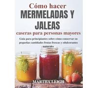 Cómo hacer mermeladas y jaleas caseras para personas mayores: Guía para principiantes sobre cómo conservar en pequeñas cantidades frutas frescas y ... sencillas para personas mayores)