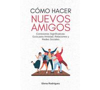 Cómo Hacer Nuevos Amigos: Conexiones Significativas: Guía para Amistad, Relaciones y Redes Sociales