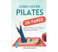 Cómo Hacer Pilates de Pared: Eleva tu Práctica con la Nueva Dimensión del Pilates (Pilates para el Bienestar Integral)