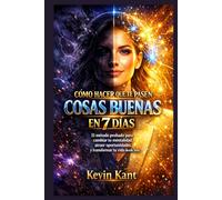 Cómo Hacer Que Te Pasen Cosas Buenas en 7 Días: El método probado para cambiar tu mentalidad, atraer oportunidades y transformar tu vida desde hoy