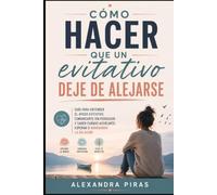 Cómo hacer que un evitativo deje de alejarse: Guía para entender el apego evitativo, comunicarte sin perseguir y saber cuándo acercarte, esperar o abandonar la relación