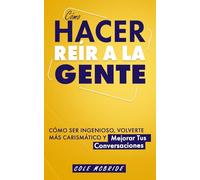 Cómo hacer reír a la gente: Cómo ser ingenioso, volverte más carismático y mejorar tus conversaciones (Cole McBride Español)