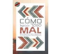 Cómo Hacer Todo MAL: Guía Práctica para Convertir tu Vida en una Tragicomedia (Fracasología Asistida)