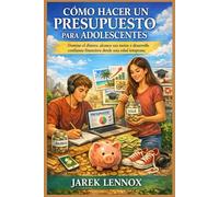 CÓMO HACER UN PRESUPUESTO PARA ADOLESCENTES: Domine el dinero, alcance sus metas y desarrolle confianza financiera desde una edad temprana