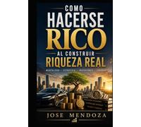 COMO HACERSE RICO AL CONSTRUIR RIQUEZA REAL: Una guía práctica para alcanzar la libertad ﬁnanciera! ("Cómo ser rico y millonario")