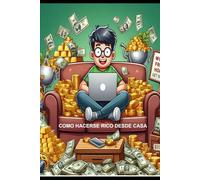 COMO HACERSE RICO DESDE CASA: Aprende Cómo Ganar Mucho Dinero Online (COMO HACERSE RICO Y MILLONARIO)