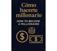 Cómo hacerte millonario / How to Become a Millionaire: Guía práctica para alcanzar libertad financiera paso a paso.