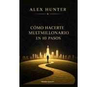 Cómo hacerte multimillonario en 10 pasos:: Una guía práctica para lograr la libertad financiera, invertir inteligentemente y construir múltiples fuentes de ingresos.