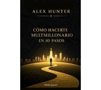 Cómo hacerte multimillonario en 10 pasos:: Una guía práctica para lograr la libertad financiera, invertir inteligentemente y construir múltiples fuentes de ingresos.