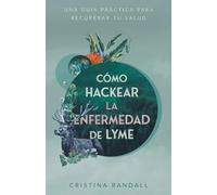 Cómo hackear la enfermedad de Lyme: Una guía práctica para recuperar tu salud