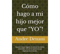 Cómo hago a mi hijo mejor que “YO”!: Nuestro mayor legado no está en los bienes materiales, sino en las personas que dejamos en el mundo.