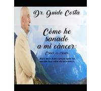 Cómo he sanado mi cancer: Creer es Crear. Hay muchas cosas que la medicina aún desconoce.
