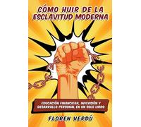 Cómo huir de la esclavitud moderna: Educación financiera, inversión y desarrollo personal en un solo libro