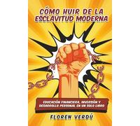 Cómo huir de la esclavitud moderna: Educación financiera, inversión y desarrollo personal en un solo libro