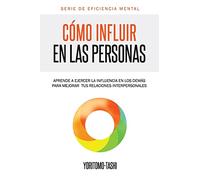Cómo influir en las personas: Aprende a ejercer la influencia en los demás para mejorar tus relaciones interpersonales: Volume 1 (Serie Eficiencia Mental)