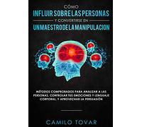 Cómo influir sobre las personas y convertirse en un maestro de la manipulación: Métodas comprobados para analizar a las personas, controlar tus ... lenguaje corporal, y aprovechar la persuasión