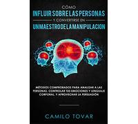 Cómo influir sobre las personas y convertirse en un maestro de la manipulación: Métodas comprobados para analizar a las personas, controlar tus ... lenguaje corporal, y aprovechar la persuasión