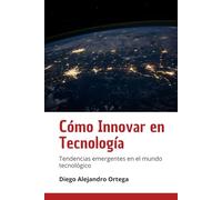 Cómo Innovar en Tecnología: Tendencias Emergentes en el Mundo Tecnológico