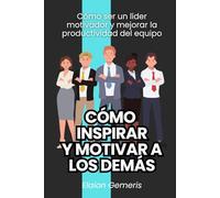 Cómo inspirar y motivar a los demás: Cómo ser un líder motivador y mejorar la productividad del equipo