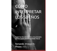 CÓMO INTERPRETAR LOS SUEÑOS: Según los descubrimientos y los principios del PSICOANÁLISIS DE SIGMUND FREUD