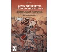 CÓMO INTERPRETAR TÉCNICAS PROYECTIVAS: Abordajes en entrevista, técnicas gráficas, Cuestionario Desiderativo, Test de Relaciones Objetales, la Hora de Juego Diagnóstica y defensas subsidiarias