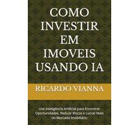 COMO INVESTIR EM IMOVEIS USANDO IA: Use Inteligência Artificial para Encontrar Oportunidades, Reduzir Riscos e Lucrar Mais no Mercado Imobiliário
