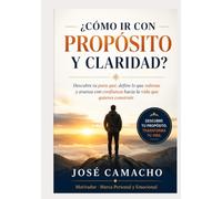 Cómo ir con propósito y claridad: Descubre tu para qué, define lo que valoras y avanza con confianza hacia la vida que quieres construir