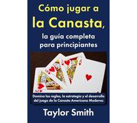 Cómo jugar a la Canasta, la guía completa para principiantes: Domina las reglas, la estrategia y el desarrollo del juego de la Canasta Americana Moderna (Cómo jugar a los juegos de cartas)
