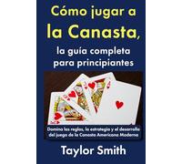 Cómo jugar a la Canasta, la guía completa para principiantes: Domina las reglas, la estrategia y el desarrollo del juego de la Canasta Americana Moderna (Cómo jugar a los juegos de cartas)
