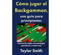 Cómo jugar al Backgammon, una guía para principiantes: Domina las reglas, las estrategias ganadoras y mucho más (Cómo jugar a los juegos de cartas)