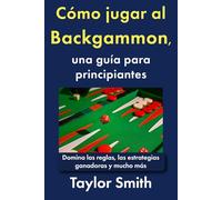 Cómo jugar al Backgammon, una guía para principiantes: Domina las reglas, las estrategias ganadoras y mucho más (Cómo jugar a los juegos de cartas)