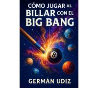 Cómo jugar al billar con el Big Bang: Un viaje hasta los límites de la física de partículas, para no iniciados