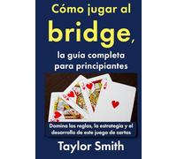 Cómo jugar al bridge, la guía completa para principiantes: Domina las reglas, la estrategia y el desarrollo de este juego de cartas (Cómo jugar a los juegos de cartas)