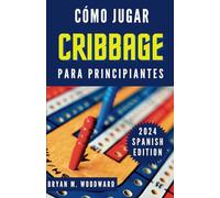 CÓMO JUGAR CRIBBAGE PARA PRINCIPIANTES: Una guía detallada de trucos secretos para principiantes para dominar el juego de Cribbage y sus reglas como un profesional con facilidad
