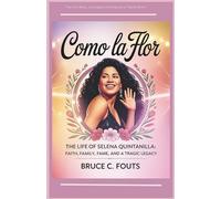 Como La Flor The Life of Selena Quintanilla: Faith, Family, Fame, and a Tragic Legacy