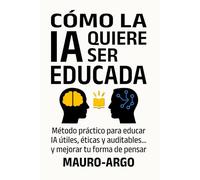 Cómo la IA quiere ser educada: Método práctico para educar IA útiles, éticas y auditables… y mejorar tu forma de pensar.