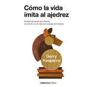 Cómo la vida imita al ajedrez: El mejor ajedrecista de la historia nos enseña a ver la vida como un juego (Best Seller | No Ficción)